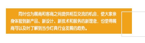 同时也为展商和客商之间提供相互交流的机会，使大家亲身体验到新产品、新设计、新技术和服务的新理念，也使得展商可以及时了解到当今灯具行业发展的趋势。