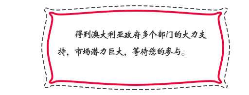 得到澳大利亚政府多个部门的大力支持，市场潜力巨大，等待您的参与。