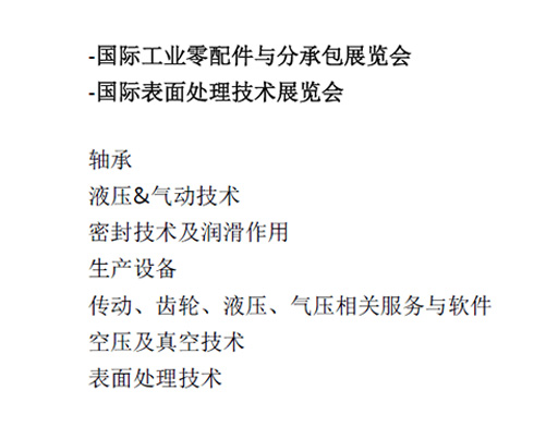 -国际工业零配件与分承包展览会  -国际表面处理技术展览会  轴承  液压&气动技术  密封技术及润滑作用  生产设备  传动、齿轮、液压、气压相关服务与软件  空压及真空技术  表面处理技术