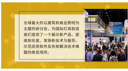 全球最大的以建筑和商业照明为主题的研讨会，为国际灯具制造商们提供了一个展示新产品、提高知名度、发扬新技术与服务、示范应用软件及有效解决技术难题的绝佳场所;